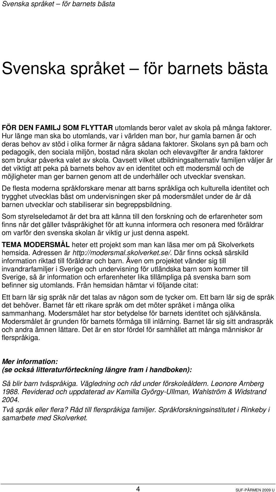 Skolans syn på barn och pedagogik, den sociala miljön, bostad nära skolan och elevavgifter är andra faktorer som brukar påverka valet av skola.