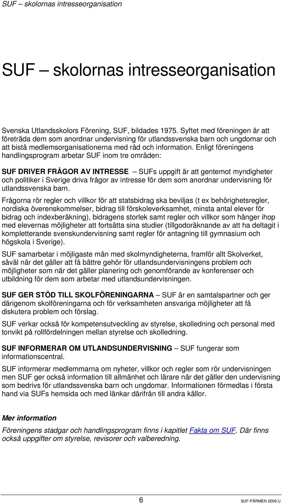 Enligt föreningens handlingsprogram arbetar SUF inom tre områden: SUF DRIVER FRÅGOR AV INTRESSE SUFs uppgift är att gentemot myndigheter och politiker i Sverige driva frågor av intresse för dem som