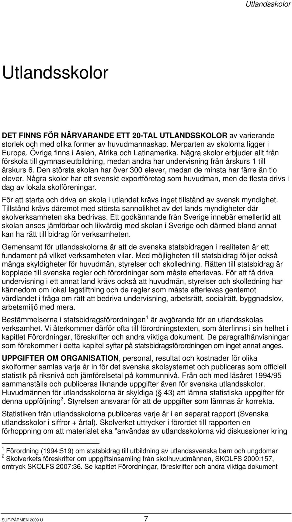 Den största skolan har över 300 elever, medan de minsta har färre än tio elever. Några skolor har ett svenskt exportföretag som huvudman, men de flesta drivs i dag av lokala skolföreningar.