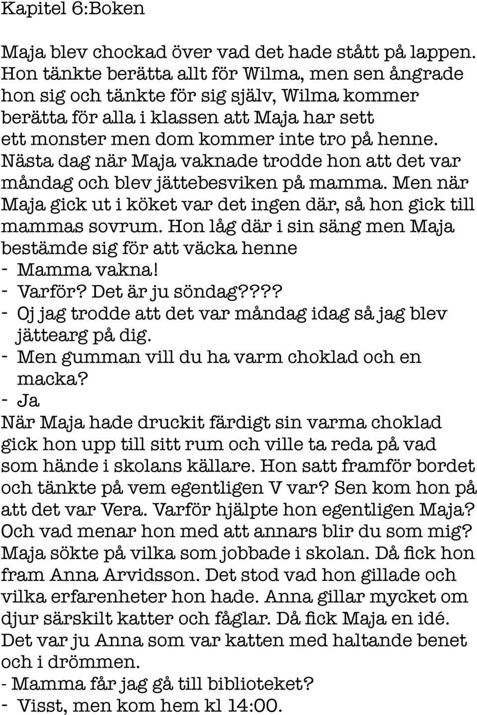 Nästa dag när Maja vaknade trodde hon att det var måndag och blev jättebesviken på mamma. Men när Maja gick ut i köket var det ingen där, så hon gick till mammas sovrum.