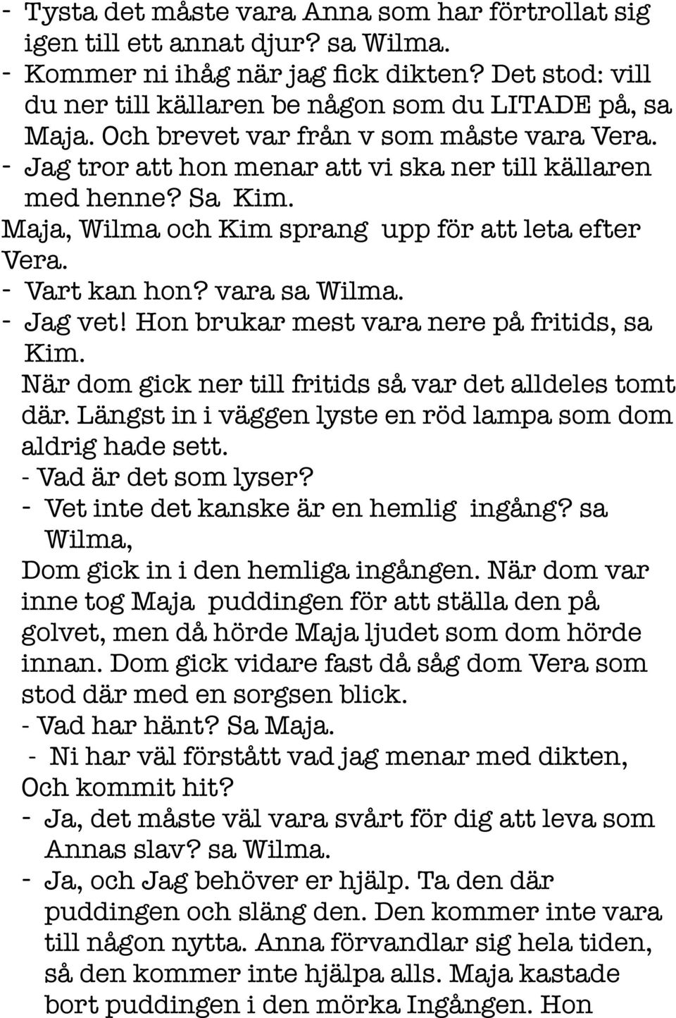 vara sa Wilma. - Jag vet! Hon brukar mest vara nere på fritids, sa Kim. När dom gick ner till fritids så var det alldeles tomt där. Längst in i väggen lyste en röd lampa som dom aldrig hade sett.