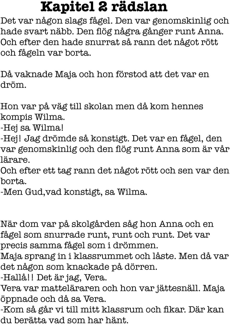 Det var en fågel, den var genomskinlig och den flög runt Anna som är vår lärare. Och efter ett tag rann det något rött och sen var den borta. -Men Gud,vad konstigt, sa Wilma.