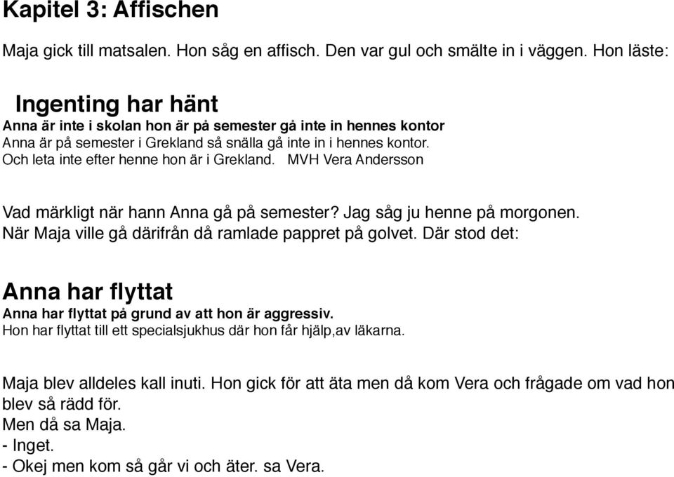 Och leta inte efter henne hon är i Grekland. MVH Vera Andersson Vad märkligt när hann Anna gå på semester? Jag såg ju henne på morgonen. När Maja ville gå därifrån då ramlade pappret på golvet.