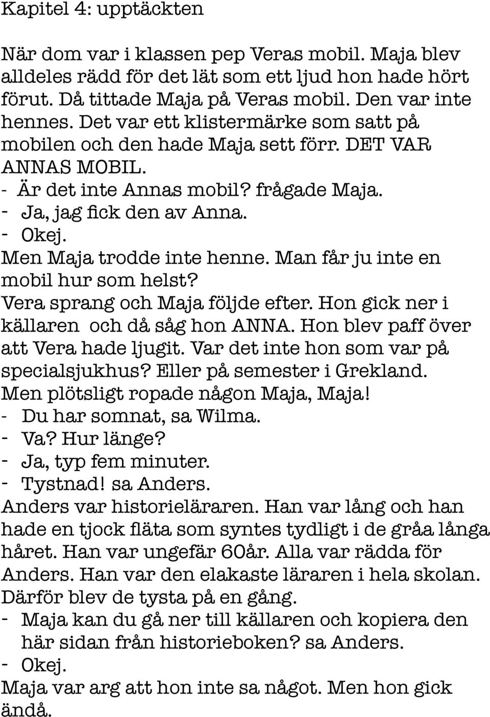 Man får ju inte en mobil hur som helst? Vera sprang och Maja följde efter. Hon gick ner i källaren och då såg hon ANNA. Hon blev paff över att Vera hade ljugit.