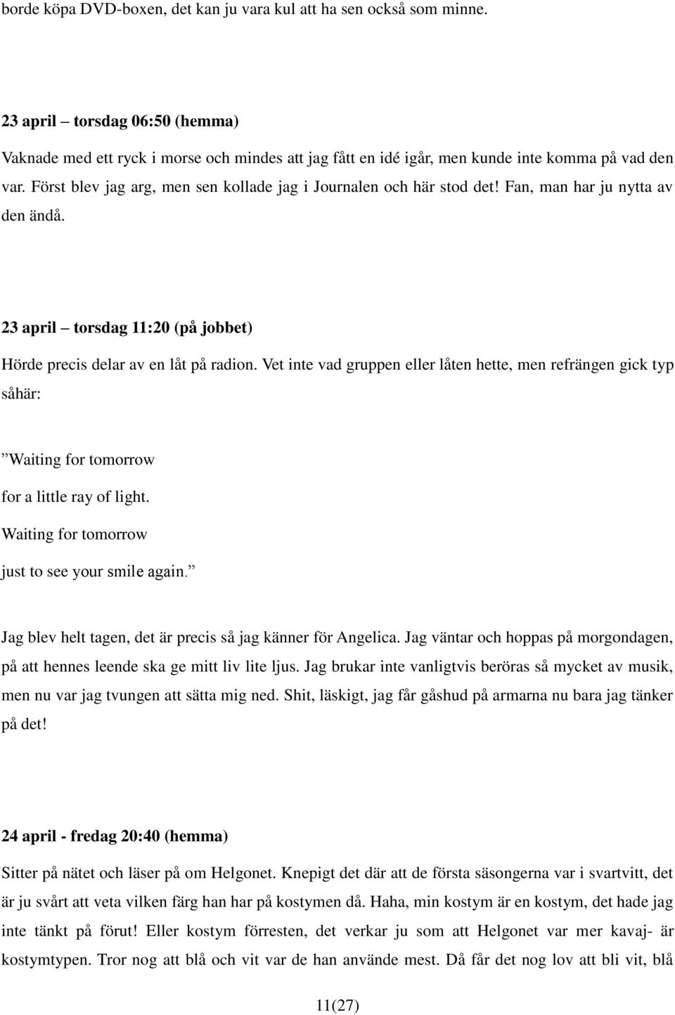 Först blev jag arg, men sen kollade jag i Journalen och här stod det! Fan, man har ju nytta av den ändå. 23 april torsdag 11:20 (på jobbet) Hörde precis delar av en låt på radion.