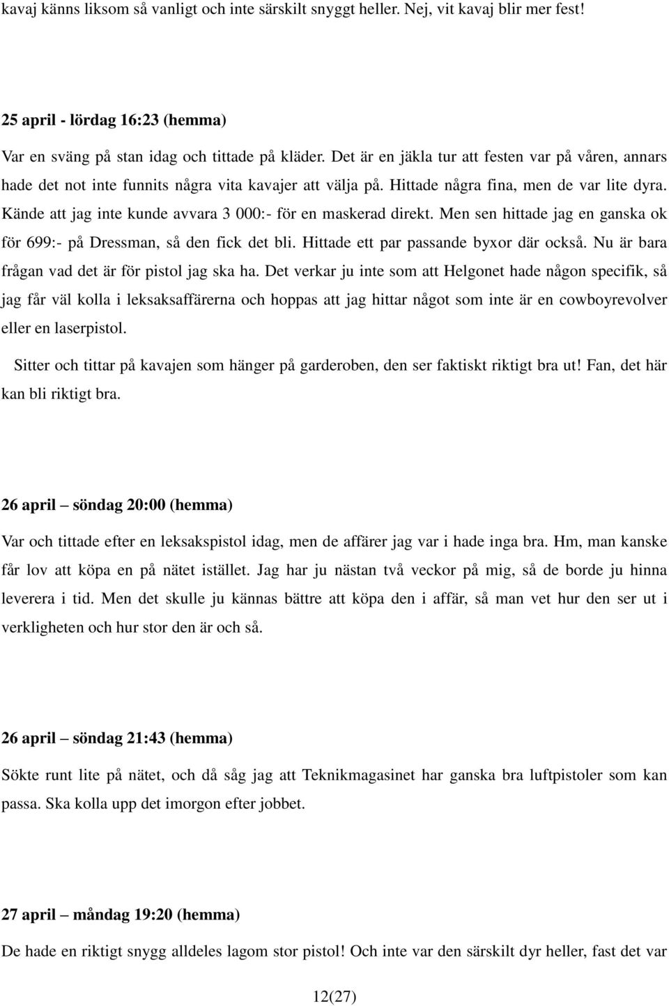 Kände att jag inte kunde avvara 3 000:- för en maskerad direkt. Men sen hittade jag en ganska ok för 699:- på Dressman, så den fick det bli. Hittade ett par passande byxor där också.