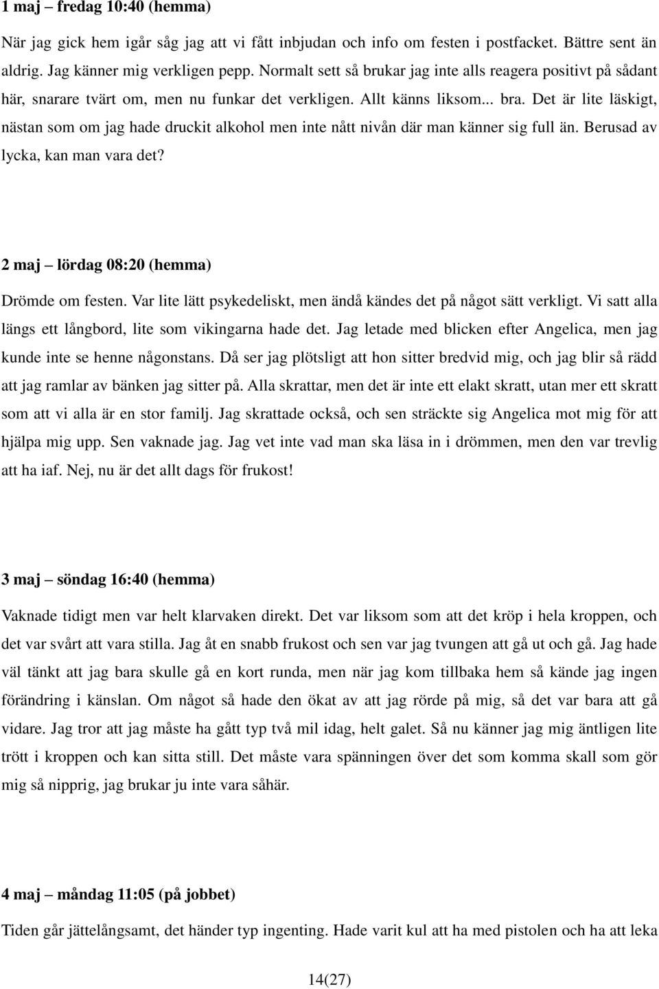 Det är lite läskigt, nästan som om jag hade druckit alkohol men inte nått nivån där man känner sig full än. Berusad av lycka, kan man vara det? 2 maj lördag 08:20 (hemma) Drömde om festen.