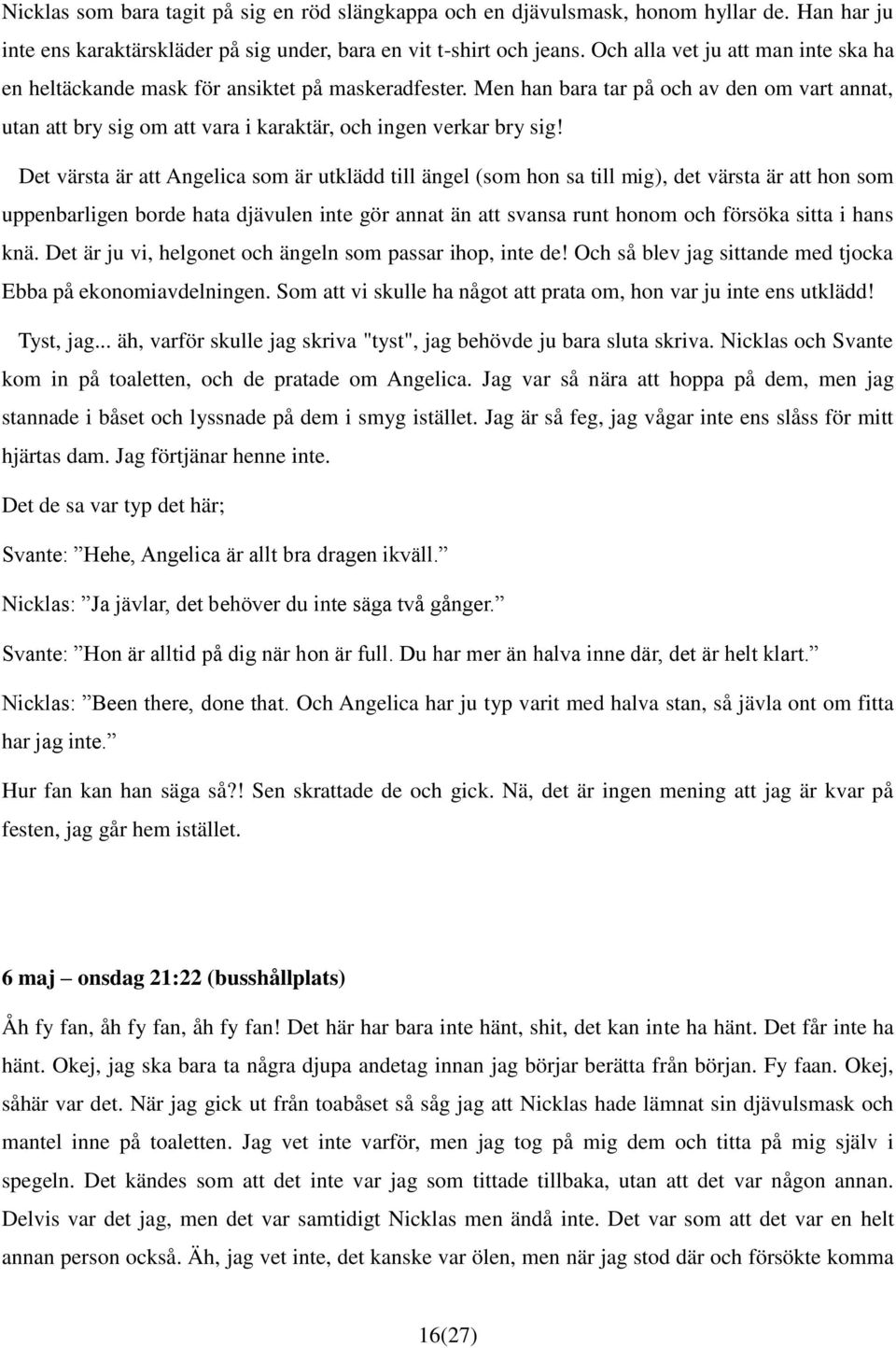 Det värsta är att Angelica som är utklädd till ängel (som hon sa till mig), det värsta är att hon som uppenbarligen borde hata djävulen inte gör annat än att svansa runt honom och försöka sitta i