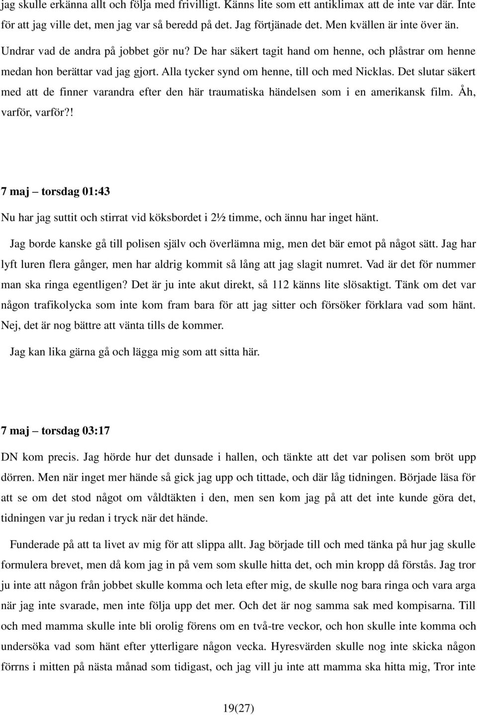 Alla tycker synd om henne, till och med Nicklas. Det slutar säkert med att de finner varandra efter den här traumatiska händelsen som i en amerikansk film. Åh, varför, varför?