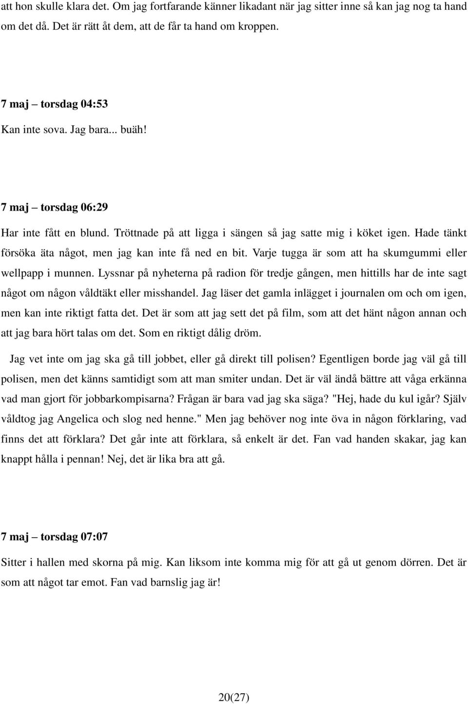 Varje tugga är som att ha skumgummi eller wellpapp i munnen. Lyssnar på nyheterna på radion för tredje gången, men hittills har de inte sagt något om någon våldtäkt eller misshandel.