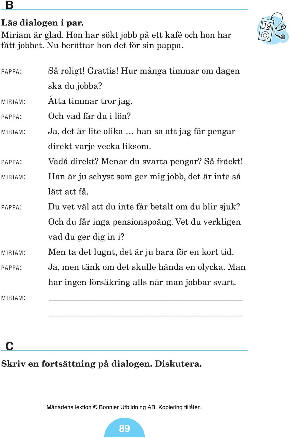 Menar du svarta pengar? Så fräckt! Han är ju schyst som ger mig jobb, det är inte så lätt att få. Du vet väl att du inte får betalt om du blir sjuk? Och du får inga pensionspoäng.