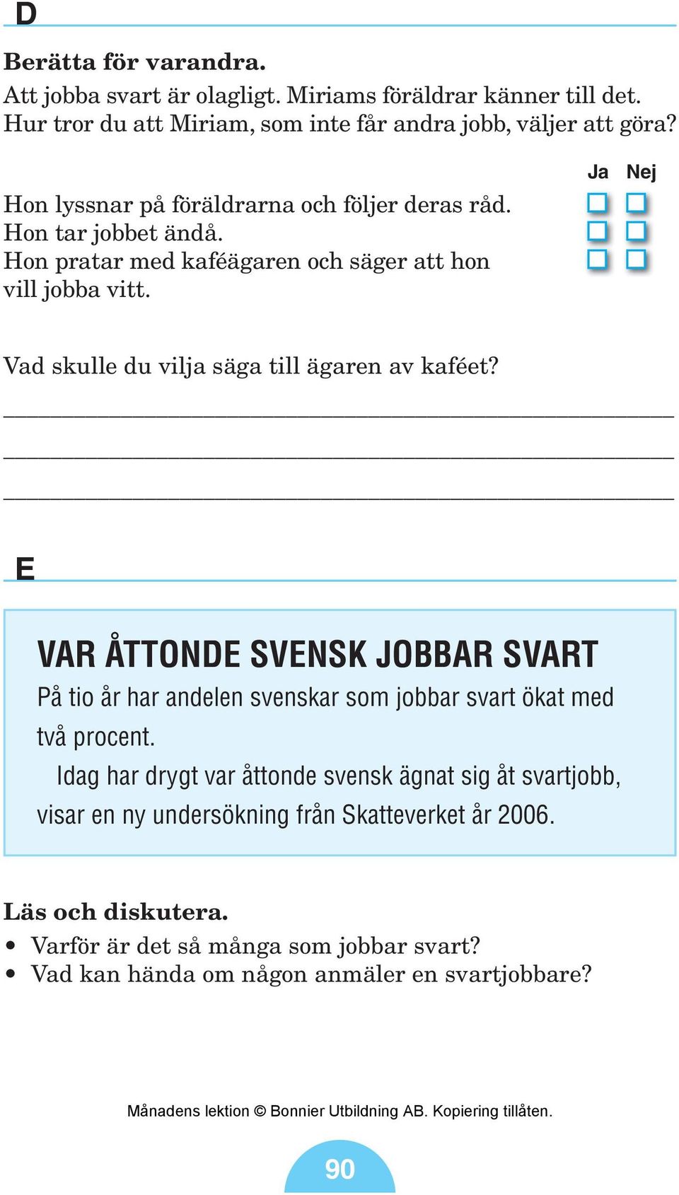 Ja Nej Vad skulle du vilja säga till ägaren av kaféet? E VAR ÅTTONDE SVENSK JOBBAR SVART På tio år har andelen svenskar som jobbar svart ökat med två procent.