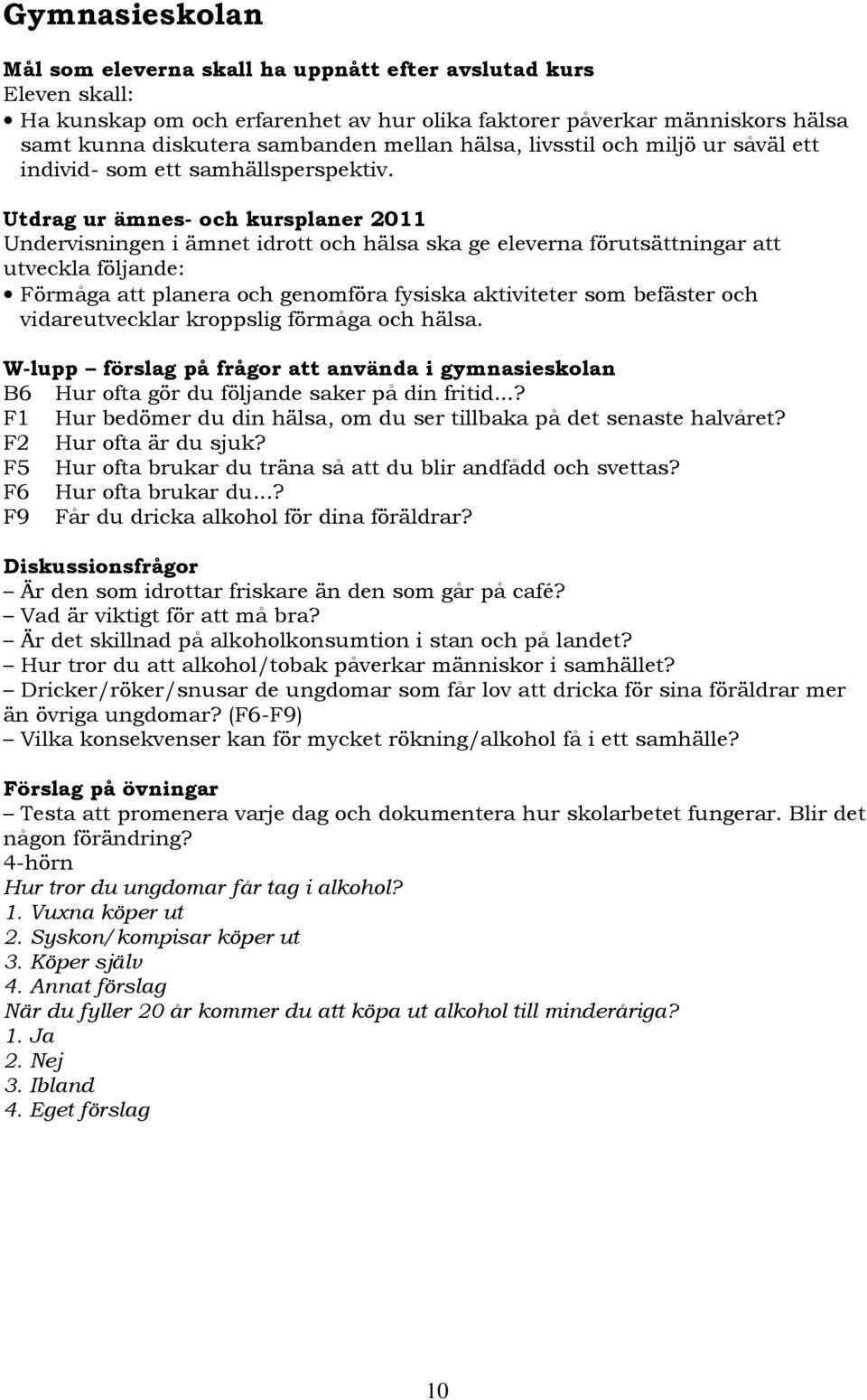 Utdrag ur ämnes- och kursplaner 2011 Undervisningen i ämnet idrott och hälsa ska ge eleverna förutsättningar att utveckla följande: Förmåga att planera och genomföra fysiska aktiviteter som befäster
