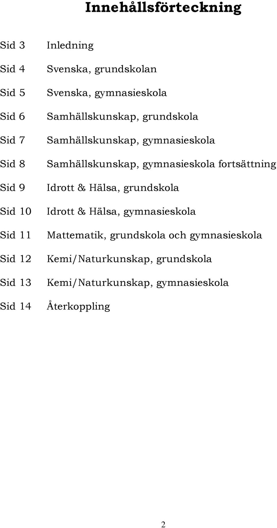 Samhällskunskap, gymnasieskola fortsättning Idrott & Hälsa, grundskola Idrott & Hälsa, gymnasieskola