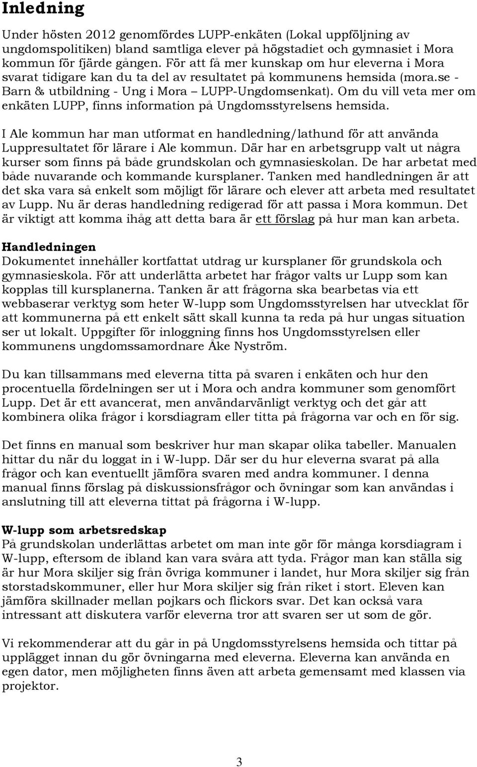 Om du vill veta mer om enkäten LUPP, finns information på Ungdomsstyrelsens hemsida. I Ale kommun har man utformat en handledning/lathund för att använda Luppresultatet för lärare i Ale kommun.