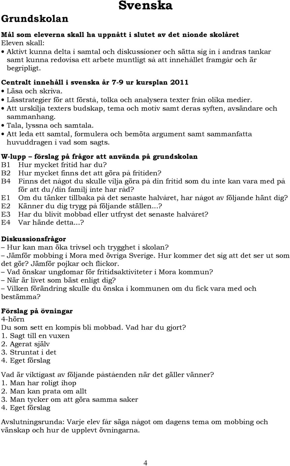 Att urskilja texters budskap, tema och motiv samt deras syften, avsändare och sammanhang. Tala, lyssna och samtala.