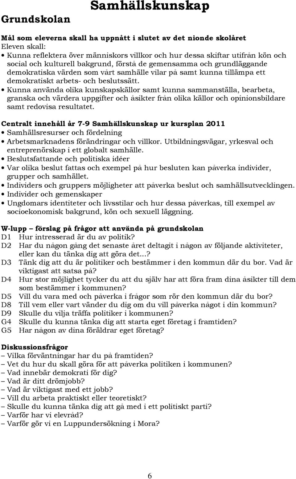 Kunna använda olika kunskapskällor samt kunna sammanställa, bearbeta, granska och värdera uppgifter och åsikter från olika källor och opinionsbildare samt redovisa resultatet.