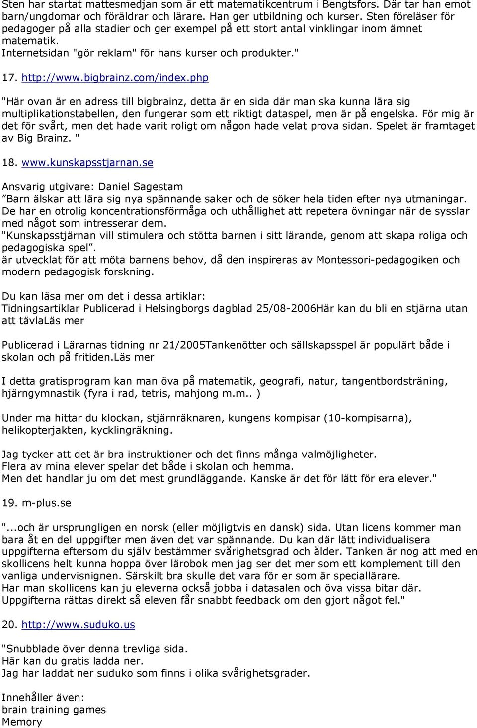 com/index.php "Här ovan är en adress till bigbrainz, detta är en sida där man ska kunna lära sig multiplikationstabellen, den fungerar som ett riktigt dataspel, men är på engelska.