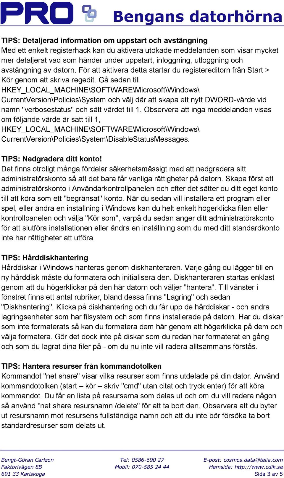 Gå sedan till HKEY_LOCAL_MACHINE\SOFTWARE\Microsoft\Windows\ CurrentVersion\Policies\System och välj där att skapa ett nytt DWORD-värde vid namn "verbosestatus" och sätt värdet till 1.