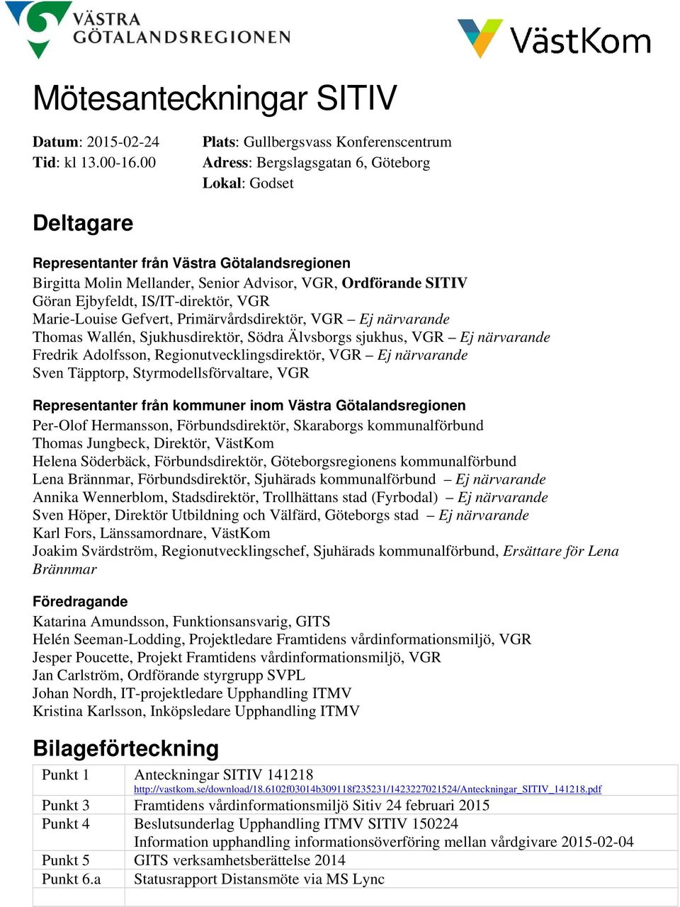 Ordförande SITIV Göran Ejbyfeldt, IS/IT-direktör, VGR Marie-Louise Gefvert, Primärvårdsdirektör, VGR Ej närvarande Thomas Wallén, Sjukhusdirektör, Södra Älvsborgs sjukhus, VGR Ej närvarande Fredrik