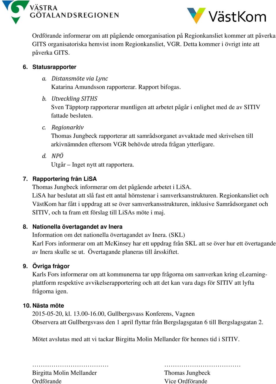 c. Regionarkiv Thomas Jungbeck rapporterar att samrådsorganet avvaktade med skrivelsen till arkivnämnden eftersom VGR behövde utreda frågan ytterligare. d. NPÖ Utgår Inget nytt att rapportera. 7.