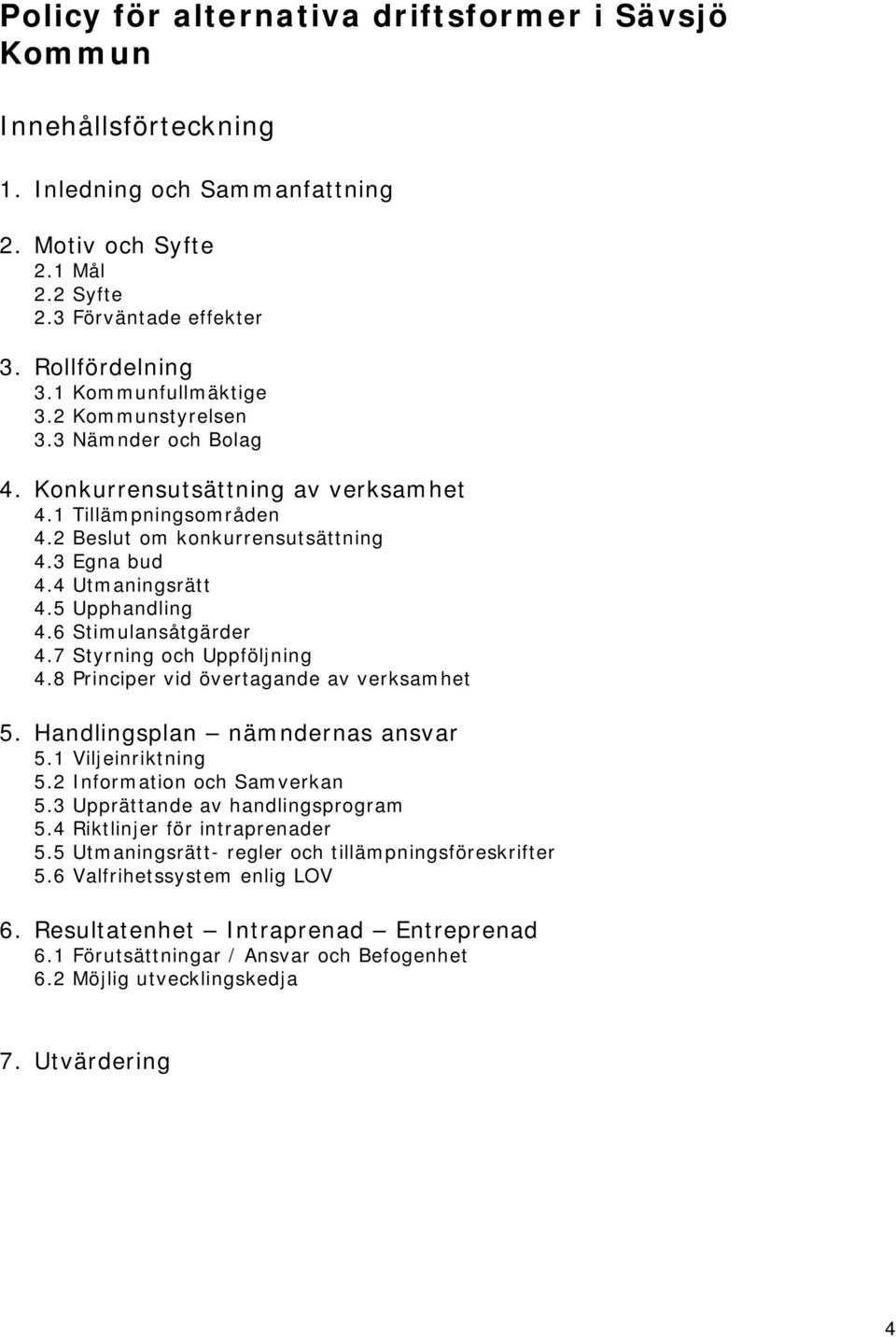 5 Upphandling 4.6 Stimulansåtgärder 4.7 Styrning och Uppföljning 4.8 Principer vid övertagande av verksamhet 5. Handlingsplan nämndernas ansvar 5.1 Viljeinriktning 5.2 Information och Samverkan 5.