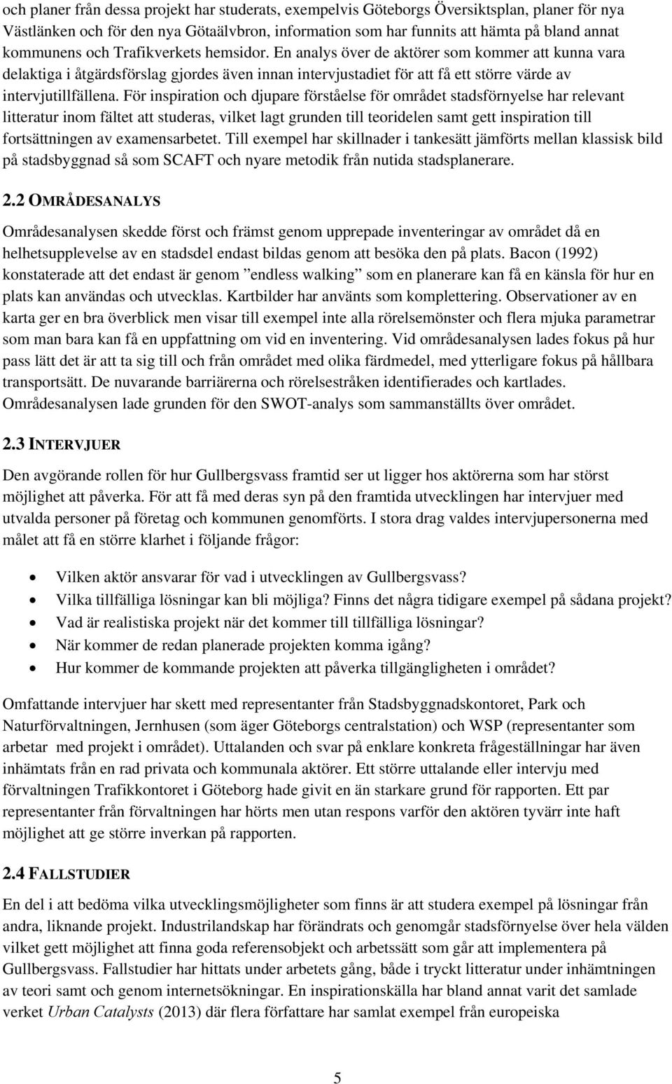 För inspiration och djupare förståelse för området stadsförnyelse har relevant litteratur inom fältet att studeras, vilket lagt grunden till teoridelen samt gett inspiration till fortsättningen av