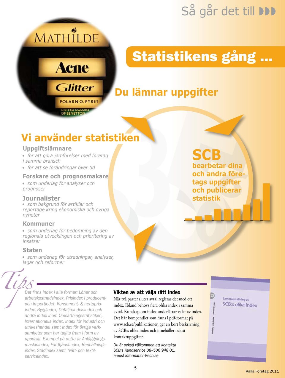 analyser och prognoser Journalister som bakgrund för artiklar och reportage kring ekonomiska och övriga nyheter Kommuner som underlag för bedömning av den regionala utvecklingen och prioritering av