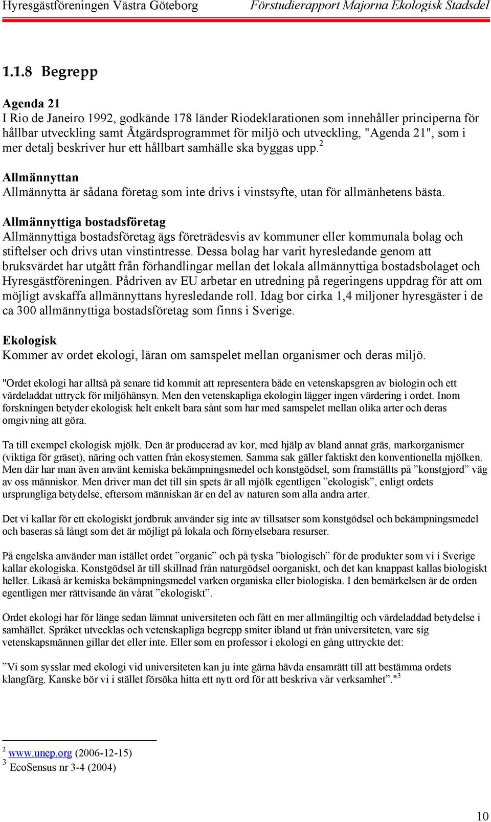 Allmännyttiga bostadsföretag Allmännyttiga bostadsföretag ägs företrädesvis av kommuner eller kommunala bolag och stiftelser och drivs utan vinstintresse.