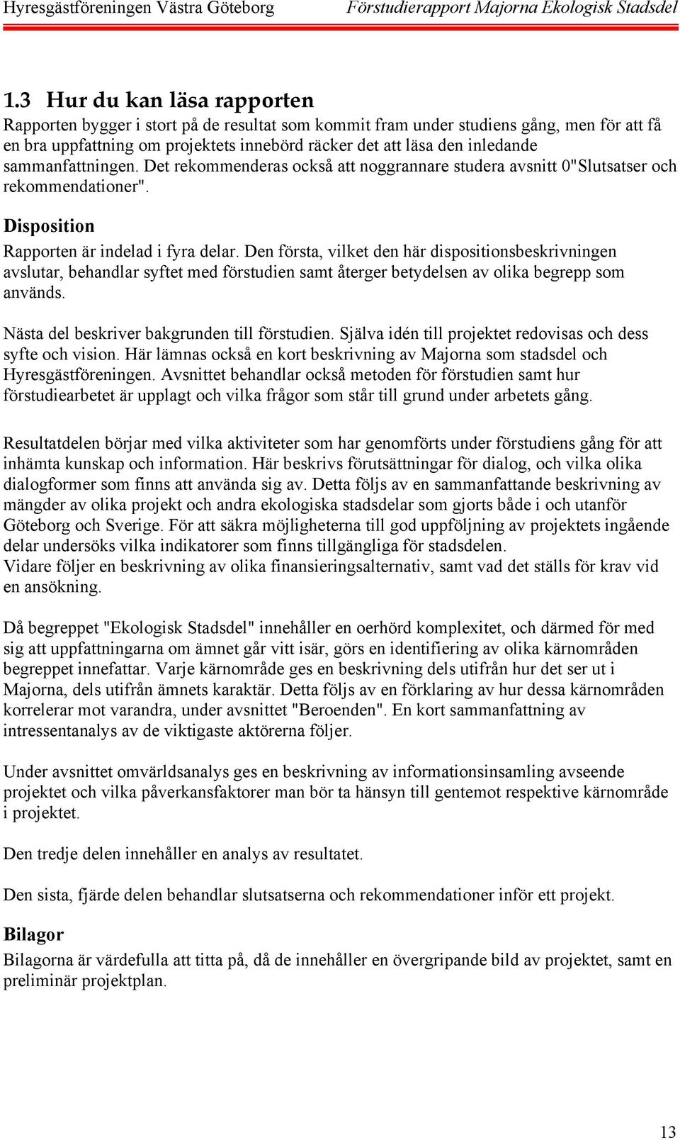 Den första, vilket den här dispositionsbeskrivningen avslutar, behandlar syftet med förstudien samt återger betydelsen av olika begrepp som används. Nästa del beskriver bakgrunden till förstudien.