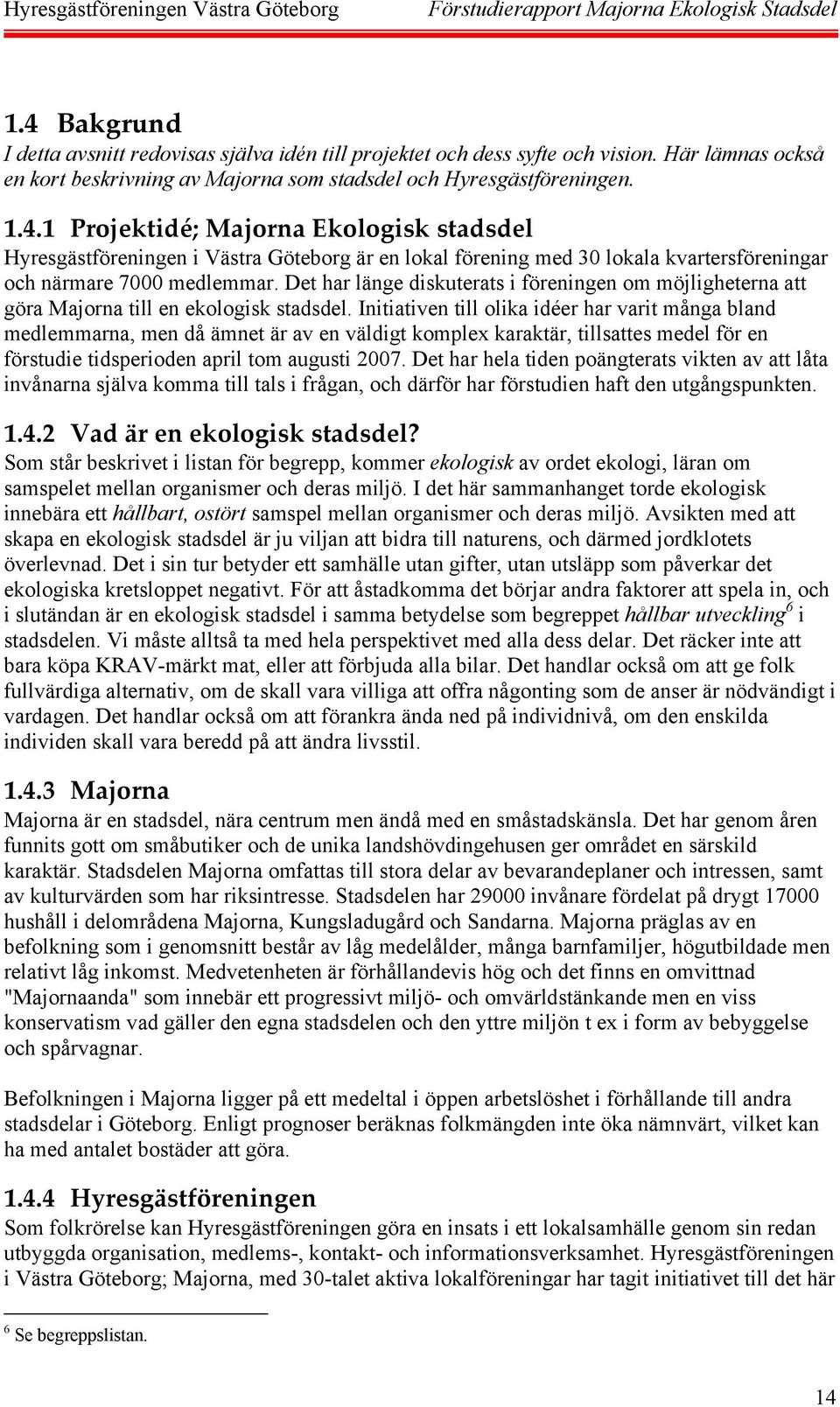 Initiativen till olika idéer har varit många bland medlemmarna, men då ämnet är av en väldigt komplex karaktär, tillsattes medel för en förstudie tidsperioden april tom augusti 2007.