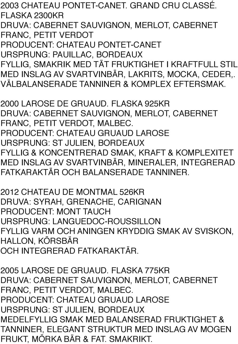 INSLAG AV SVARTVINBÄR, LAKRITS, MOCKA, CEDER,. VÄLBALANSERADE TANNINER & KOMPLEX EFTERSMAK. 2000 LAROSE DE GRUAUD. FLASKA 925KR DRUVA: CABERNET SAUVIGNON, MERLOT, CABERNET FRANC, PETIT VERDOT, MALBEC.