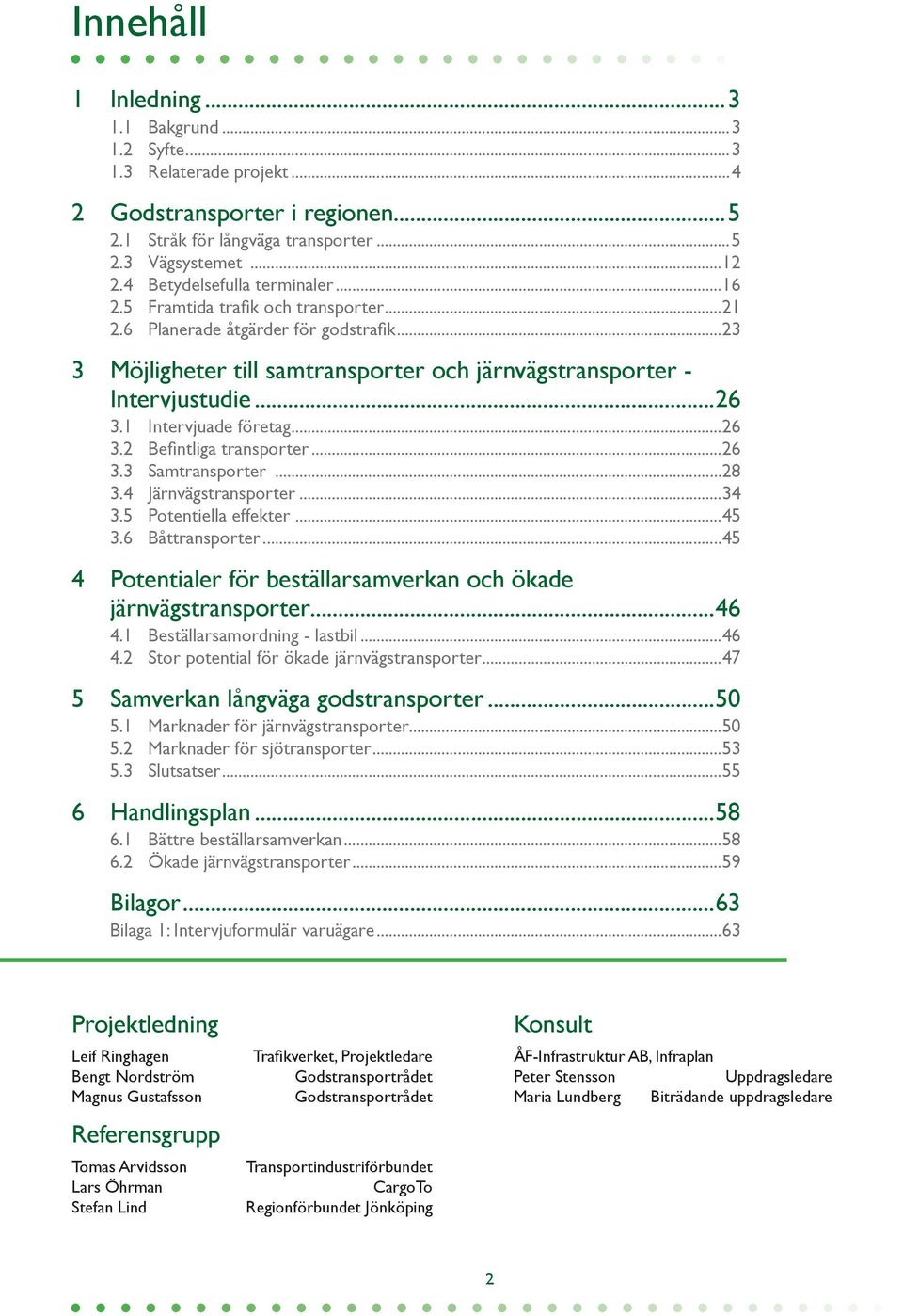 1 Intervjuade företag...26 3.2 Befintliga transporter...26 3.3 Samtransporter...28 3.4 Järnvägstransporter...34 3.5 Potentiella effekter...45 3.6 Båttransporter.