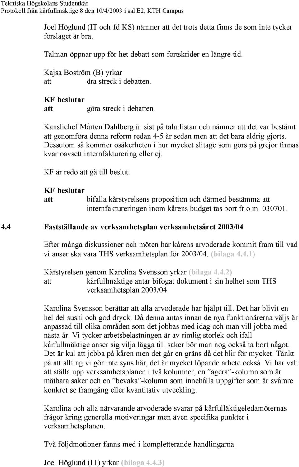 Dessutom så kommer osäkerheten i hur mycket slitage som görs på grejor finnas kvar oavsett internfakturering eller ej. KF är redo gå till beslut.