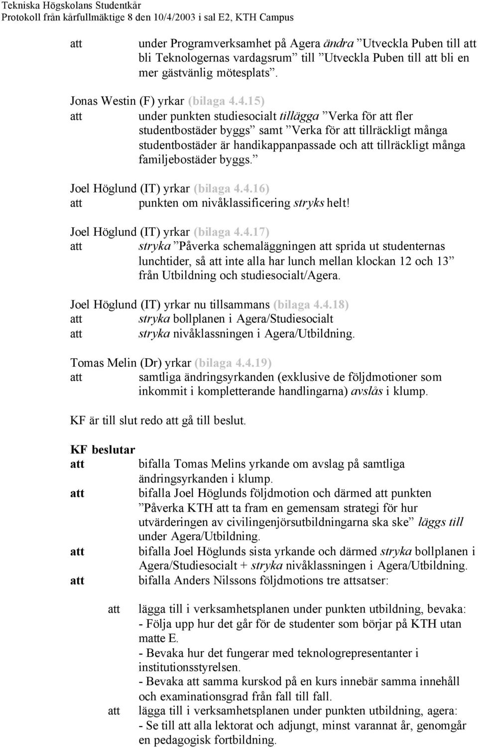 Joel Höglund (IT) yrkar (bilaga 4.4.16) punkten om nivåklassificering stryks helt! Joel Höglund (IT) yrkar (bilaga 4.4.17) stryka Påverka schemaläggningen sprida ut studenternas lunchtider, så inte alla har lunch mellan klockan 12 och 13 från Utbildning och studiesocialt/agera.