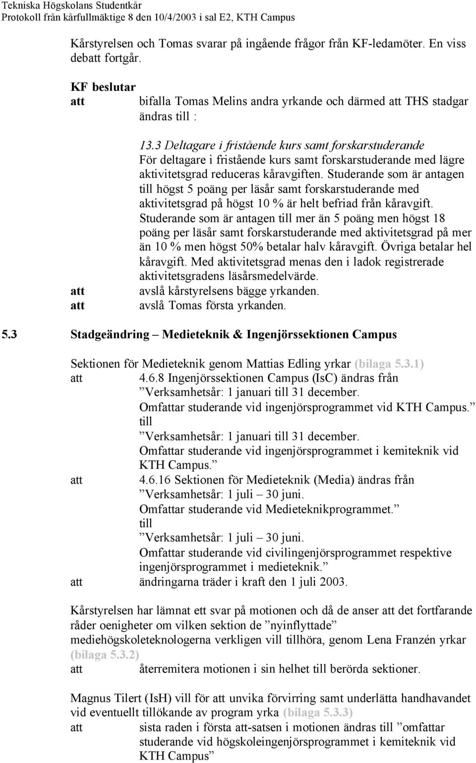 Studerande som är antagen till högst 5 poäng per läsår samt forskarstuderande med aktivitetsgrad på högst 10 % är helt befriad från kåravgift.