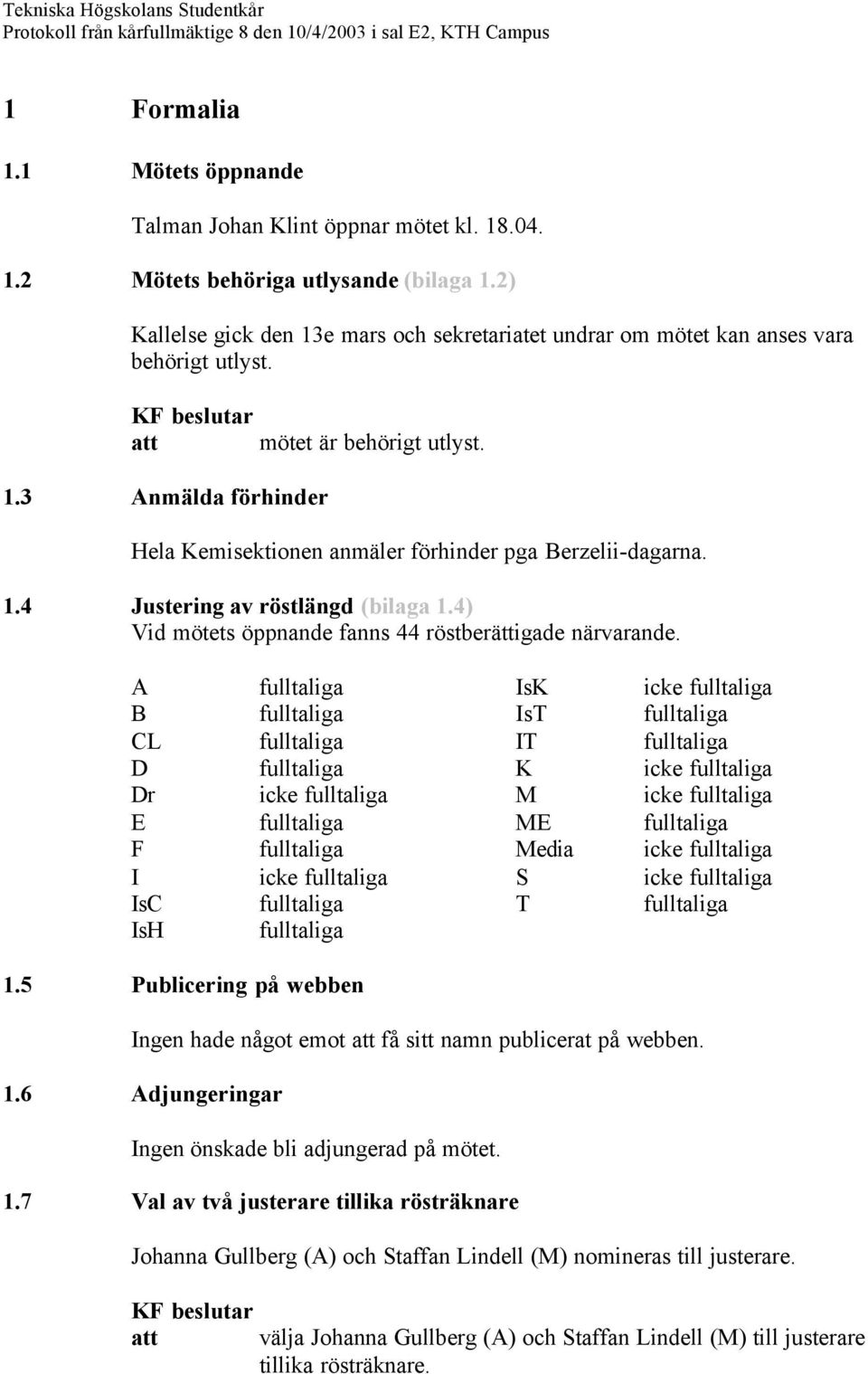 Hela Kemisektionen anmäler förhinder pga Berzelii-dagarna. 1.4 Justering av röstlängd (bilaga 1.4) Vid mötets öppnande fanns 44 röstberättigade närvarande.