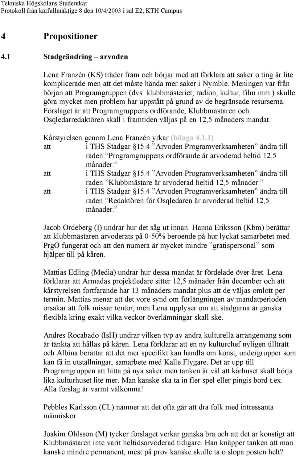 Förslaget är Programgruppens ordförande, Klubbmästaren och Osqledarredaktören skall i framtiden väljas på en 12,5 månaders mandat. Kårstyrelsen genom Lena Franzén yrkar (bilaga 4.1.1) i THS Stadgar 15.