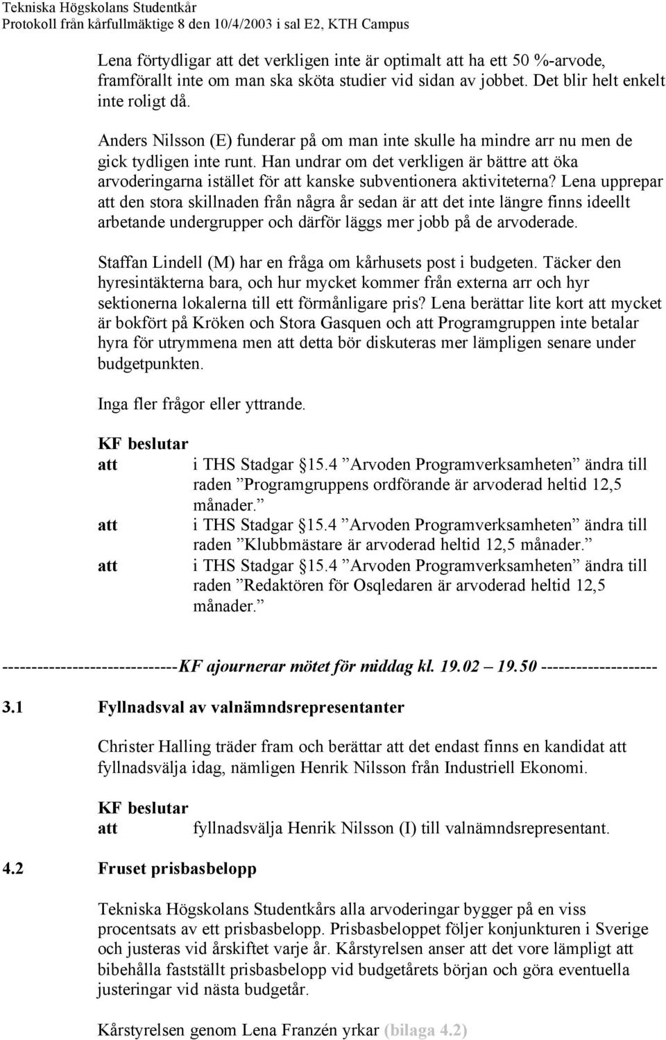 Han undrar om det verkligen är bättre öka arvoderingarna istället för kanske subventionera aktiviteterna?