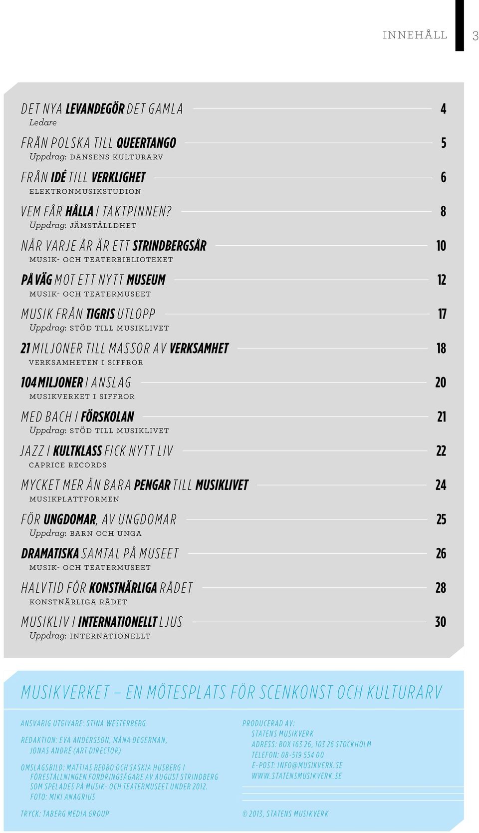 musiklivet 21 MILJONER TILL MASSOR AV VERKSAMHET 18 Verksamheten i siffror 104 MILJONER I ANSLAG 20 Musikverket i siffror MED BACH I FÖRSKOLAN 21 Uppdrag: Stöd till musiklivet JAZZ I KULTKLASS FICK
