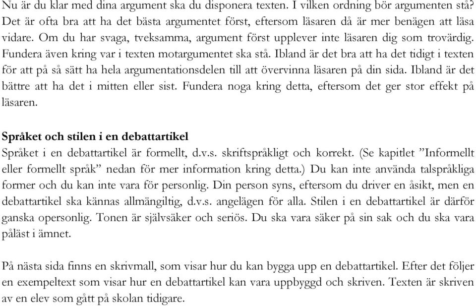 Ibland är det bra att ha det tidigt i texten för att på så sätt ha hela argumentationsdelen till att övervinna läsaren på din sida. Ibland är det bättre att ha det i mitten eller sist.