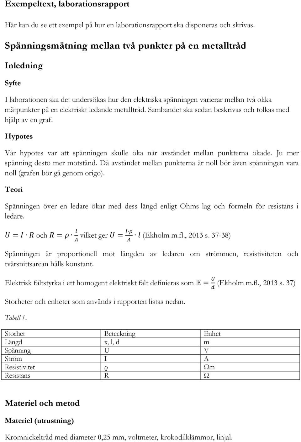 metalltråd. Sambandet ska sedan beskrivas och tolkas med hjälp av en graf. Hypotes Vår hypotes var att spänningen skulle öka när avståndet mellan punkterna ökade. Ju mer spänning desto mer motstånd.