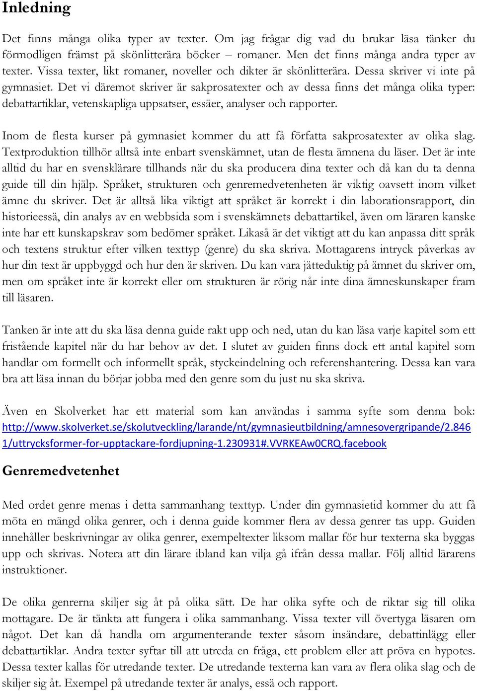 Det vi däremot skriver är sakprosatexter och av dessa finns det många olika typer: debattartiklar, vetenskapliga uppsatser, essäer, analyser och rapporter.