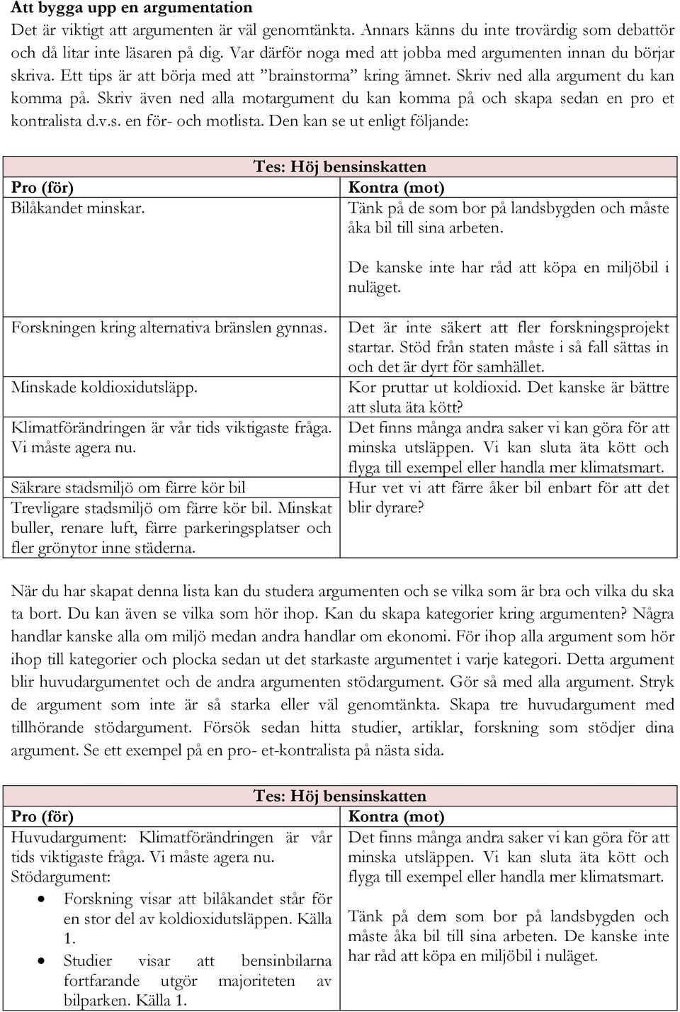 Skriv även ned alla motargument du kan komma på och skapa sedan en pro et kontralista d.v.s. en för- och motlista. Den kan se ut enligt följande: Pro (för) Bilåkandet minskar.