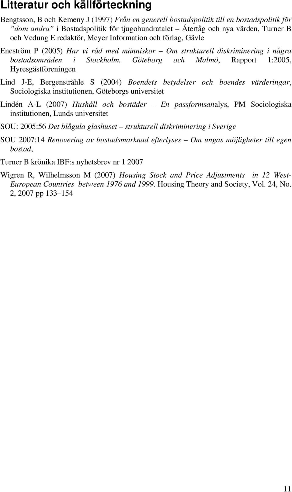 Rapport 1:2005, Hyresgästföreningen Lind J-E, Bergenstråhle S (2004) Boendets betydelser och boendes värderingar, Sociologiska institutionen, Göteborgs universitet Lindén A-L (2007) Hushåll och