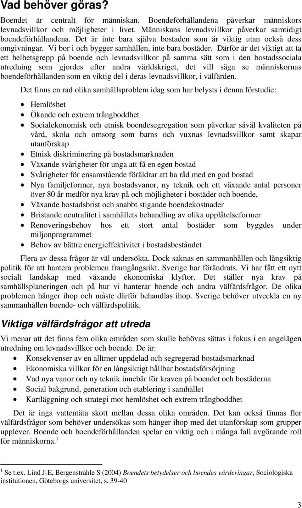 Därför är det viktigt att ta ett helhetsgrepp på boende och levnadsvillkor på samma sätt som i den bostadssociala utredning som gjordes efter andra världskriget, det vill säga se människornas