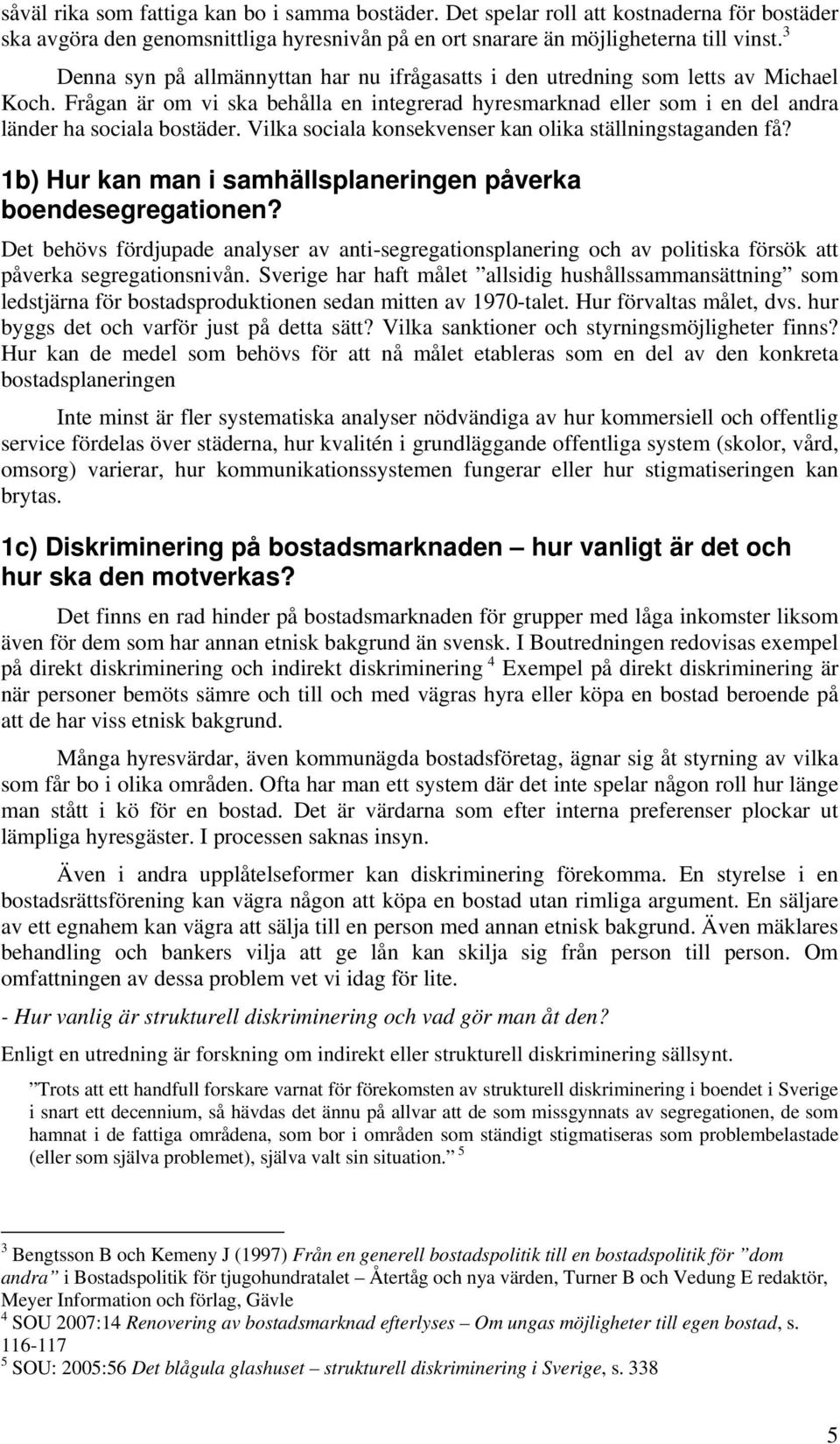 Vilka sociala konsekvenser kan olika ställningstaganden få? 1b) Hur kan man i samhällsplaneringen påverka boendesegregationen?