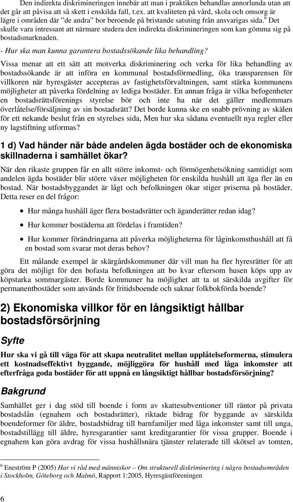 6 Det skulle vara intressant att närmare studera den indirekta diskrimineringen som kan gömma sig på bostadsmarknaden. - Hur ska man kunna garantera bostadssökande lika behandling?