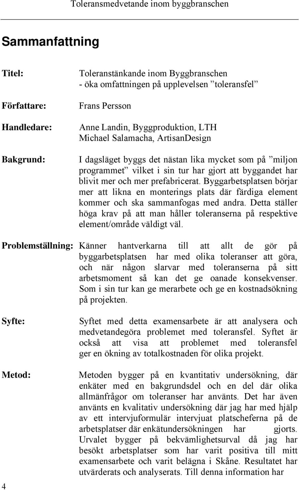 Byggarbetsplatsen börjar mer att likna en monterings plats där färdiga element kommer och ska sammanfogas med andra.