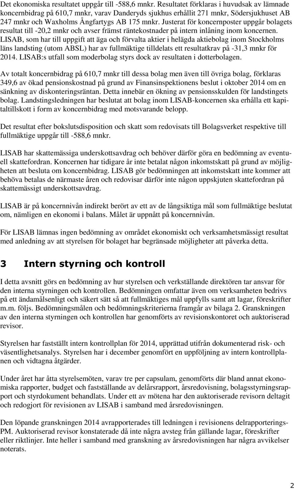 Justerat för koncernposter uppgår bolagets resultat till -20,2 mnkr och avser främst räntekostnader på intern inlåning inom koncernen.